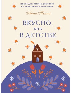 Вкусно, как в детстве. Книга для записи рецептов из поколения в поколение