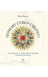 Почему север сверху? Как появились условные знаки, проекции и масштаб на картах. 3-е изд., испр