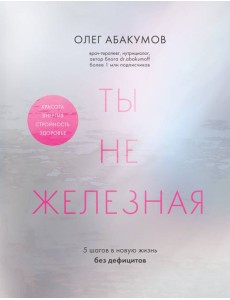 Ты не железная. 5 шагов в новую жизнь без дефицитов