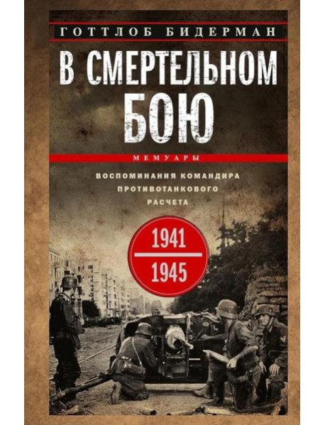 В смертельном бою. Воспоминания командира противотанкового расчета. 1941—1945