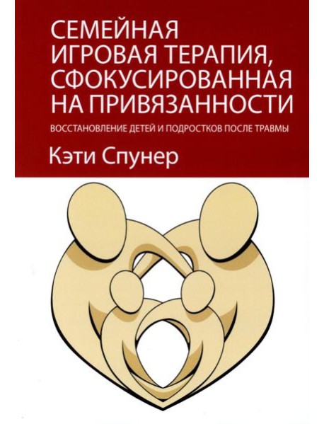 Семейная игровая терапия, сфокусированная на привязанности. Восстановление детей и подростков после травмы