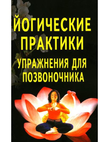 Йогические практики: упражнения для позвоночника. 4-е изд