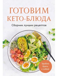 Готовим кето-блюда. Сборник лучших рецептов. Готовим кето-блюда. Сборник лучших рецептов.