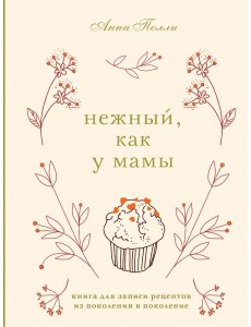 Нежный, как у мамы. Книга для записи рецептов из поколения в поколение