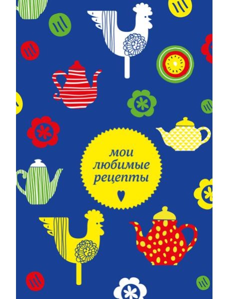 Мои любимые рецепты. Книга для записи кулинарных рецептов (твердый пер._а5_чайники и петушки)
