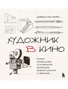 Художник в кино. Полное руководство по разработке визуальных решений для кино и сериалов
