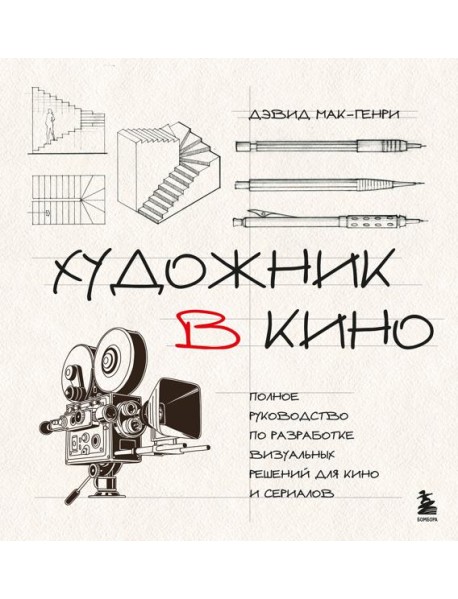 Художник в кино. Полное руководство по разработке визуальных решений для кино и сериалов
