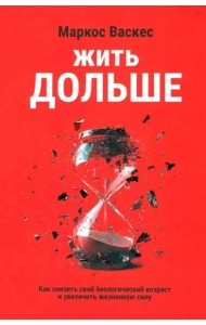 Жить дольше. Как снизить свой биологический возраст и увеличить жизненную силу