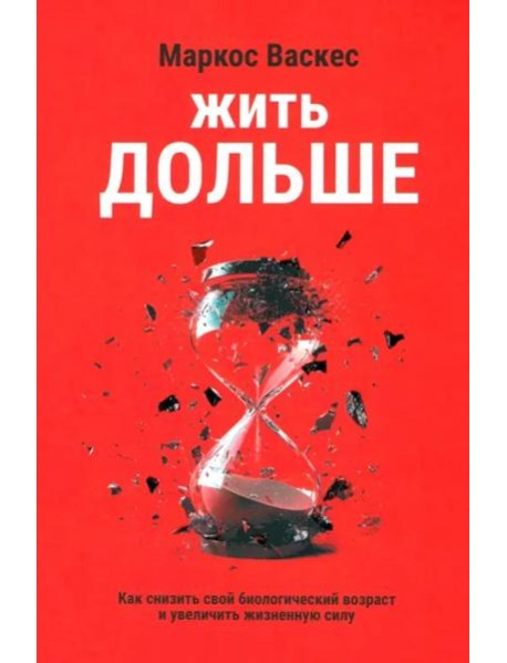 Жить дольше. Как снизить свой биологический возраст и увеличить жизненную силу
