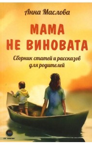 Мама не виновата. Сборник статей и рассказов для родителей