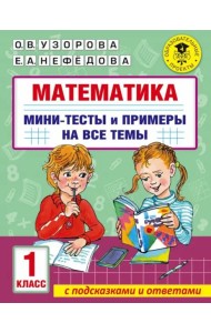 Математика. 1 класс. Мини-тесты и примеры на все темы школьного курса
