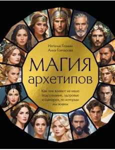 Магия архетипов. Как они влияют на наше подсознание, здоровье и сценарии, по которым мы живем