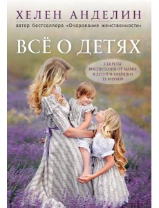 Все о детях. Секреты воспитания от мамы 8 детей и бабушки 33 внуков