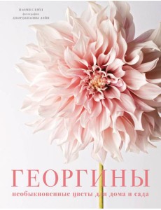 Георгины. Необыкновенные цветы для дома и сада