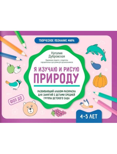 Я изучаю и рисую природу: развивающий альбом-раскраска для занятий с детьми средней группы детского сада: 4-5 лет