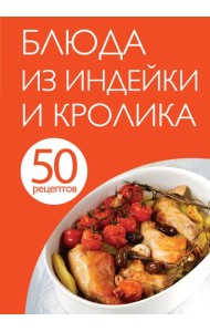 50 рецептов. Блюда из индейки и кролика