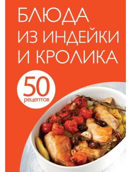 50 рецептов. Блюда из индейки и кролика