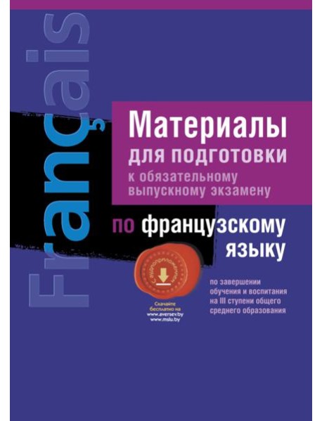 Экзамены. Французский язык. Материалы для подготовки ( III ступень среднего образования)