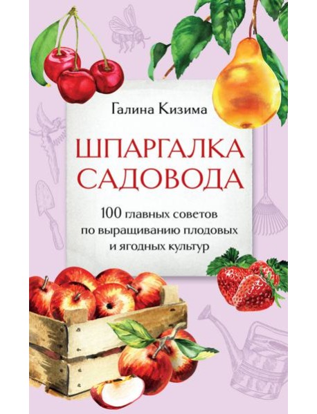 Шпаргалка садовода. 100 главных советов по выращиванию плодовых и ягодных культур