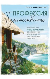 Профессия — путешественник. Приключения тревел-журналиста — от московских подземелий до индонезийских драконов