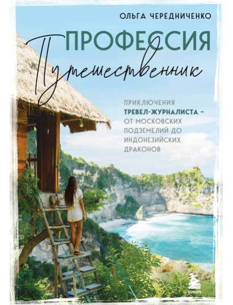 Профессия — путешественник. Приключения тревел-журналиста — от московских подземелий до индонезийских драконов