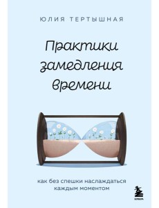 Практики замедления времени. Как без спешки наслаждаться каждым моментом