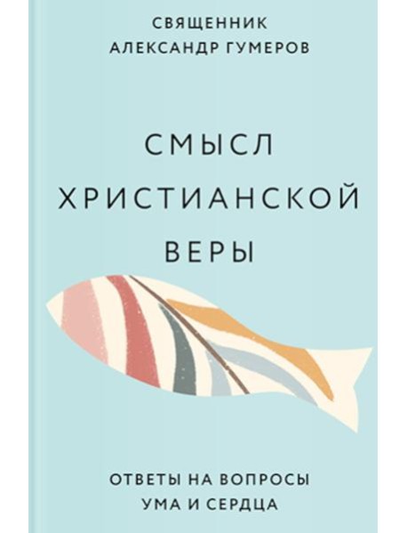 Смысл христианской веры. Ответы на вопросы ума и сердца