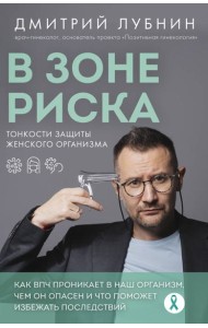 В зоне риска. Тонкости защиты женского организма. Как ВПЧ проникает в наш организм, чем он опасен и что поможет избежать последствий (новое оформление)