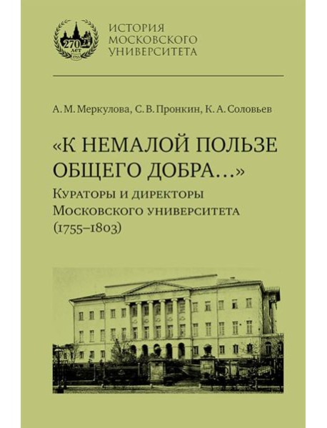 К немалой пользе общего добра... Кураторы и директоры Московского университета (1755-1803): биографические очерки
