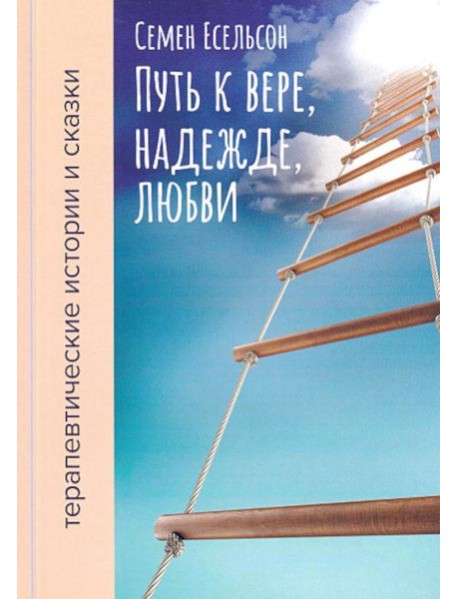 Путь к вере, надежде, любви: терапевтические истории и сказки для семейного чтения. 4-е изд., испр. и доп