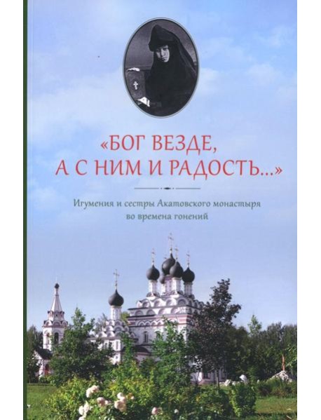 Бог везде, а с Ним и радость…: Игумения и сестры Акатовского монастыря во времена гонений