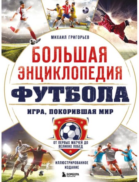 Большая энциклопедия футбола. Игра, покорившая мир: от первых матчей до великих побед