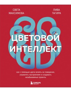 Цветовой интеллект. Как с помощью цвета влиять на поведение, управлять настроением и создавать незабываемые проекты