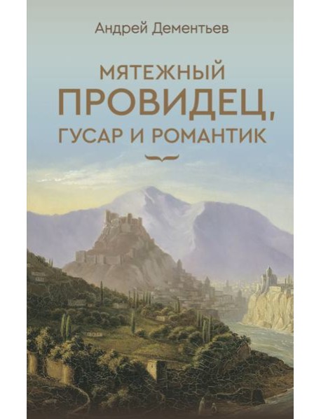 Мятежный провидец, гусар и романтик