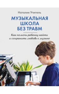 Музыкальная школа без травм. Как помочь ребенку найти и сохранить любовь к музыке