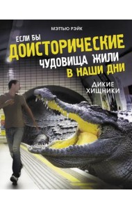 Если бы доисторические чудовища жили в наши дни. Дикие хищники