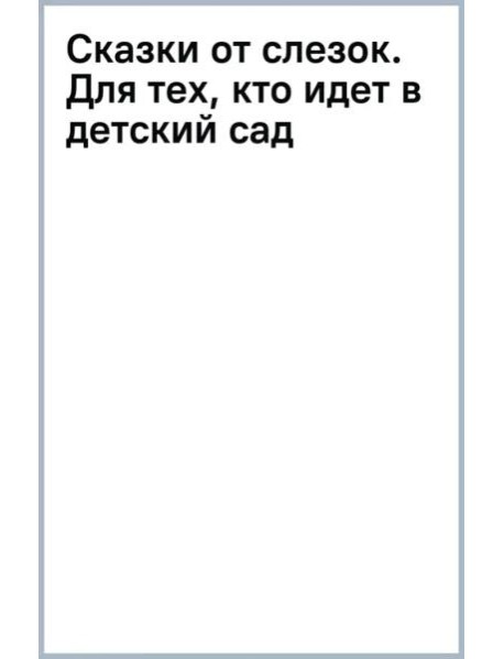 Сказки от слезок. Для тех, кто идет в детский сад