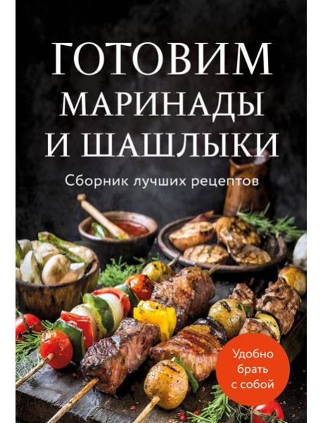 Готовим маринады и шашлыки. Сборник лучших рецептов.