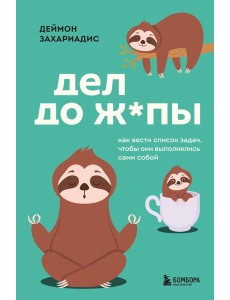 Дел до ж*пы. Как вести список задач, чтобы они выполнялись сами собой