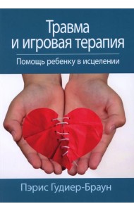 Травма и игровая терапия. Помощь ребенку в исцелении