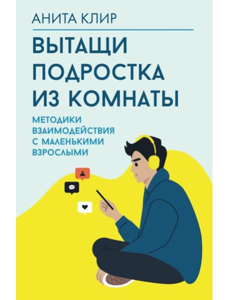 Вытащи подростка из комнаты. Методики взаимодействия с маленькими взрослыми