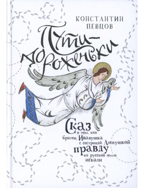 Пути-дороженьки. Сказ о том, как братец Иванушка с сестрицей Аленушкой правду на русской земле искали