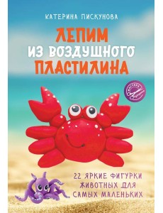 Лепим из воздушного пластилина. 22 яркие фигурки животных для самых маленьких
