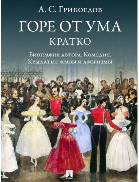 Горе от ума.Кратко:биография автора,комедия,крылатые фразы и афоризмы