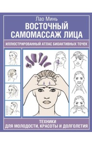 Восточный самомассаж лица. Иллюстрированный атлас биоактивных точек. Техники для молодости, красоты и долголетия