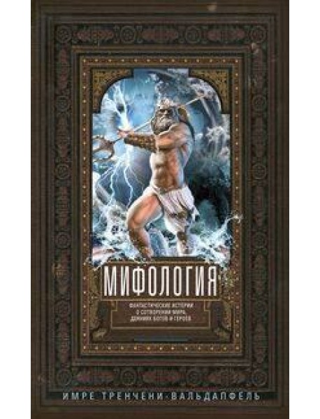 Мифология. Фантастические истории о сотворении мира, деяниях богов и героев