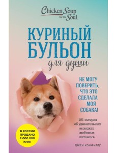 Куриный бульон для души. Не могу поверить, что это сделала моя собака! 101 история об удивительных выходках любимых питомцев