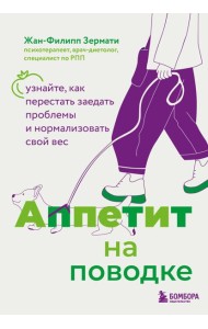 Аппетит на поводке. Узнайте, как перестать заедать проблемы и нормализовать свой вес