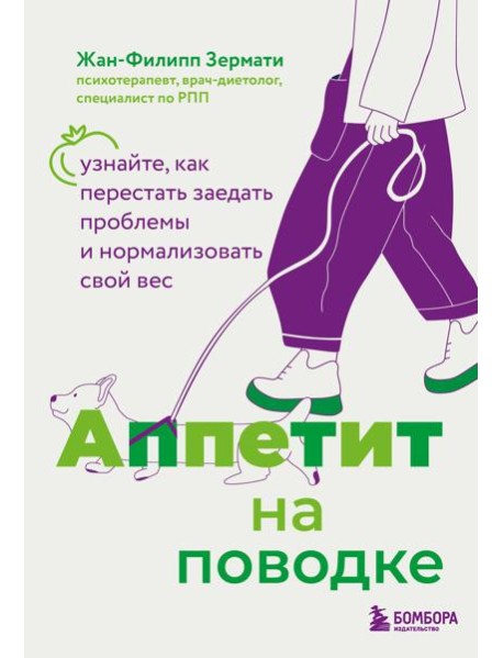 Аппетит на поводке. Узнайте, как перестать заедать проблемы и нормализовать свой вес