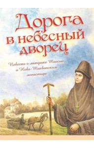 Дорога в небесный дворец: Повесть о матушке Таисии и Ново-Тихвинском монастыре